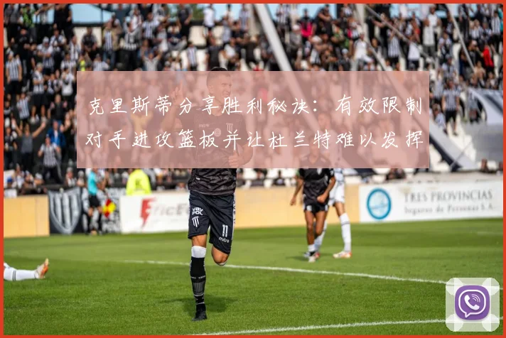 克里斯蒂分享胜利秘诀：有效限制对手进攻篮板并让杜兰特难以发挥