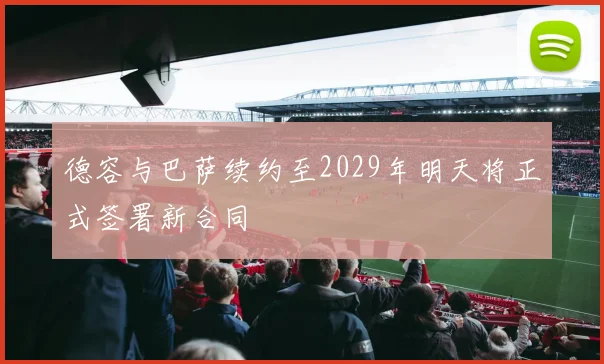 德容与巴萨续约至2029年明天将正式签署新合同