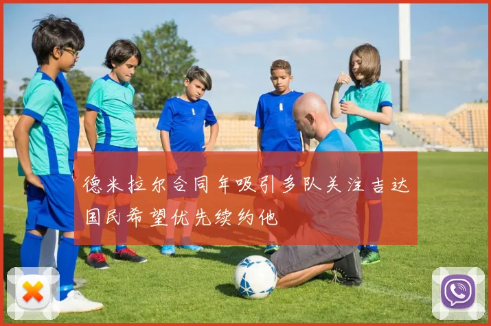 德米拉尔合同年吸引多队关注吉达国民希望优先续约他