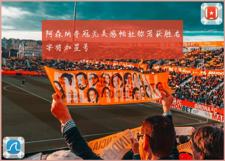 阿森纳夺冠无美感帕杜称若获胜名字将加星号