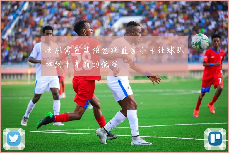 快船需重建帕金斯直言小卡让球队回到十年前的低谷